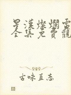 星汉灿烂电视剧全集免费观看西瓜