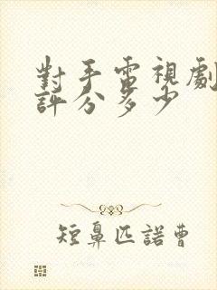 对手电视剧豆瓣评分多少