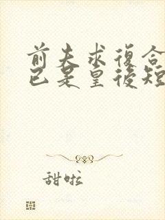 前夫求复合时我已是皇后短剧