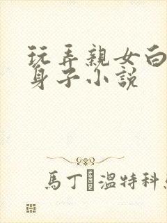 玩弄亲女白嫩的身子小说