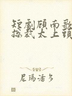 短剧顾南歌闪婚总裁太上头封面