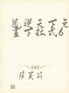 凤逆天下免费漫画下拉式6
