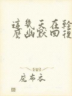 这几天在干嘛怎么幽默回复