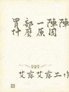 胃部一阵阵痛是什么原因