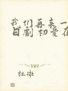 我们再来一次 日剧 初爱在线观看