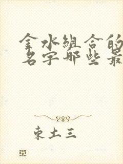 金水组合的女孩名字哪些最吉利好听