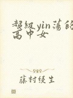 超级yin荡的高中女