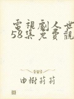 电视剧人世间第58集免费观看