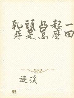 乳头凸起一碰就疼是怎么回事