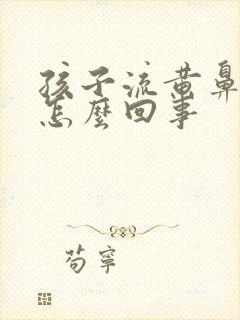 孩子流黄鼻涕是怎么回事