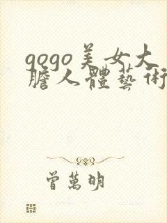 gogo美女大胆人体艺术