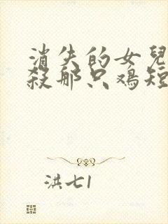 消失的女儿之别杀那只鸡短剧