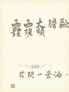 西西大胆欧美人体视频