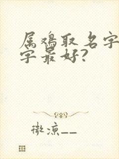 属鸡取名字哪些字最好?