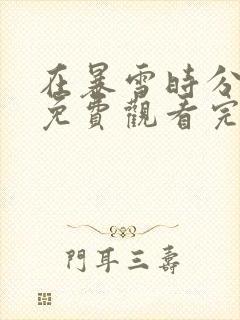 在暴雪时分全集免费观看完整版