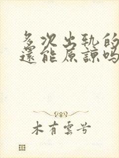 多次出轨的老公还能原谅吗