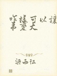 咋样可以让小弟弟变大