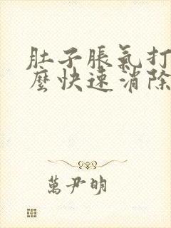 肚子胀气打嗝怎么快速消除