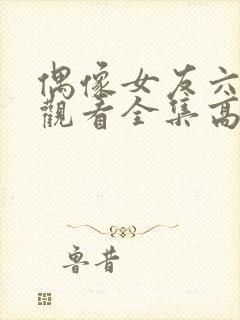 偶像女友六免费观看全集高清