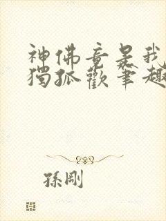 神佛竟是我自己独孤欢笔趣阁