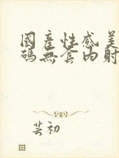 国产性感美女有码无套内射封面