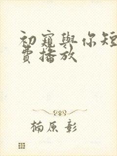 初窥与你短剧免费播放