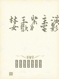 林玉紫主演的《女欢》电影叫什么来