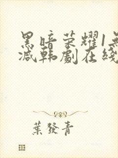 黑暗荣耀1无删减韩剧在线播放