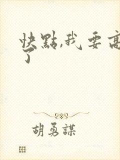 快点,我要高潮了