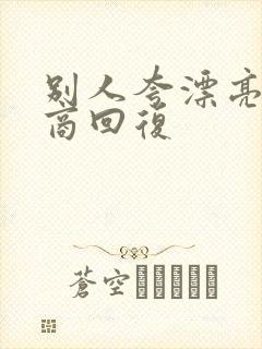 别人夸漂亮高情商回复