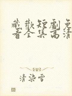 藏欢短剧免费观看全集高清