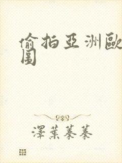 偷拍亚洲欧洲色图