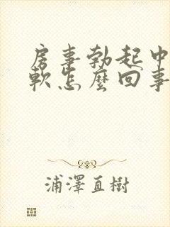 房事勃起中途疲软怎么回事