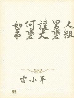 如何让男人小弟弟变大变粗