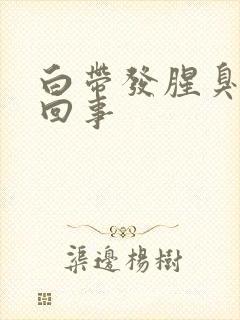 白带发腥臭怎么回事