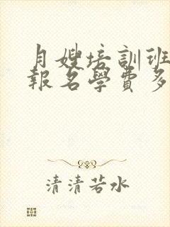 月嫂培训班哪里报名学费多少