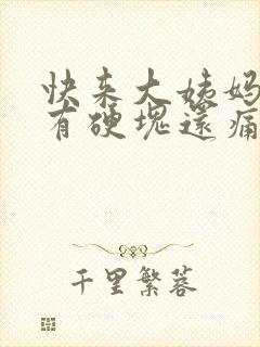 快来大姨妈胸部有硬块还痛