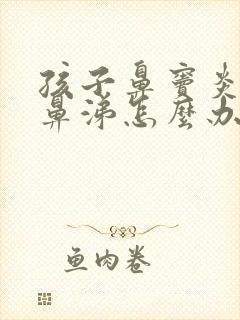 孩子鼻窦炎流黄鼻涕怎么办