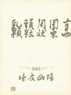 乳头周围有白色颗粒状东西怎么回事