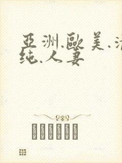 亚洲.欧美.清纯.人妻