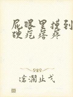 屁眼里摸到一个硬疙瘩疼