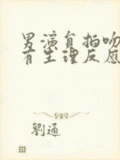 男演员拍吻戏会有生理反应吗