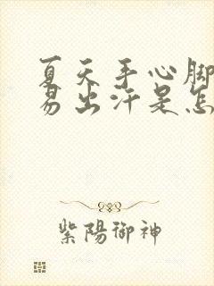 夏天手心脚心容易出汗是怎么回事