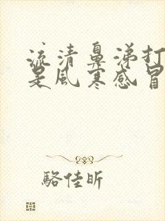 流清鼻涕打喷嚏是风寒感冒还是风热感冒