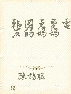 韩国免费电影朋友的妈妈