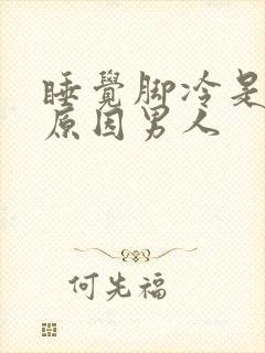 睡觉脚冷是什么原因男人