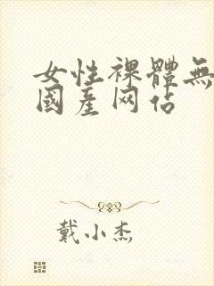 女性裸体无遮挡国产网站