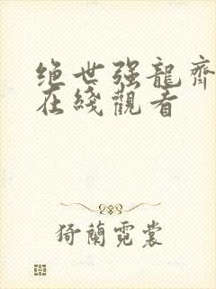 绝世强龙齐等闲在线观看