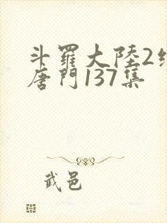 斗罗大陆2绝世唐门137集