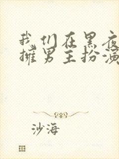 我们在黑夜中相拥男主扮演者